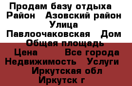 Продам базу отдыха › Район ­ Азовский район › Улица ­ Павлоочаковская › Дом ­ 7 › Общая площадь ­ 40 › Цена ­ 30 - Все города Недвижимость » Услуги   . Иркутская обл.,Иркутск г.